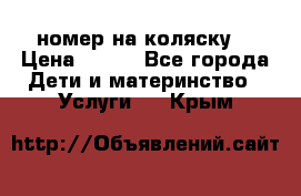 номер на коляску  › Цена ­ 300 - Все города Дети и материнство » Услуги   . Крым